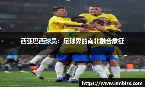 西亚巴西球员：足球界的南北融合象征